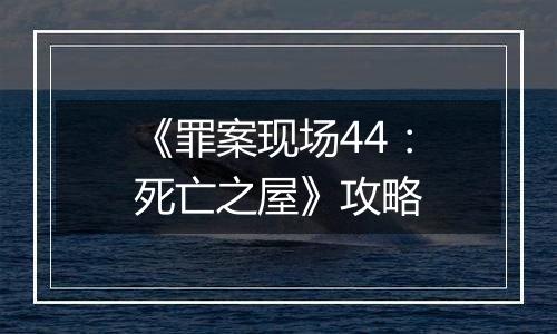 《罪案现场44：死亡之屋》攻略