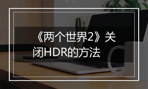 《两个世界2》关闭HDR的方法