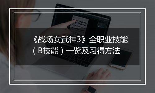 《战场女武神3》全职业技能（B技能）一览及习得方法