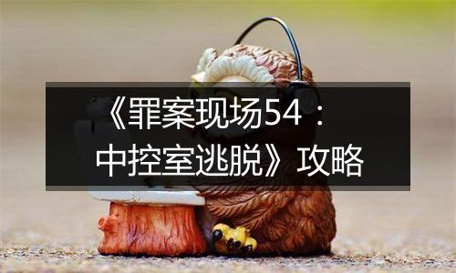《罪案现场54：中控室逃脱》攻略