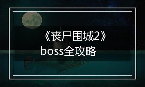 《丧尸围城2》boss全攻略