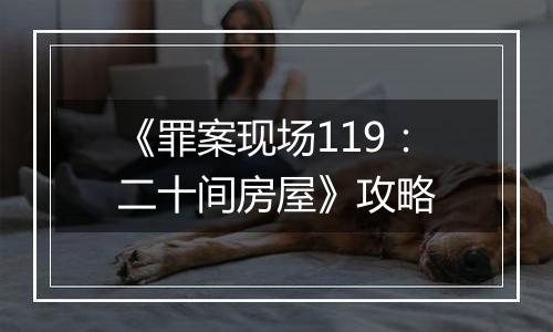 《罪案现场119：二十间房屋》攻略