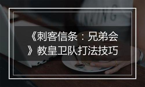 《刺客信条：兄弟会》教皇卫队打法技巧