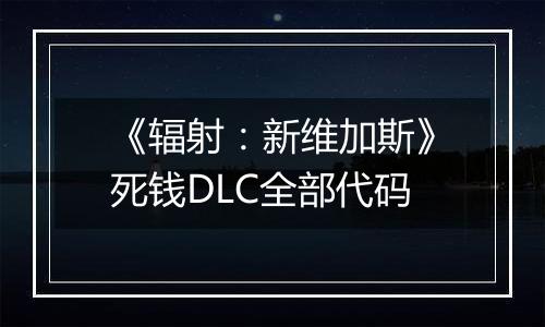 《辐射：新维加斯》死钱DLC全部代码