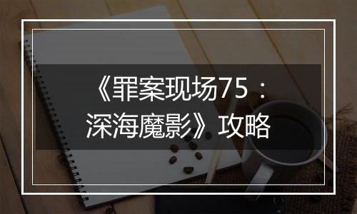 《罪案现场75：深海魔影》攻略