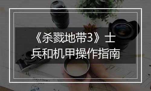 《杀戮地带3》士兵和机甲操作指南