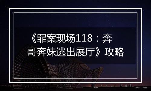 《罪案现场118：奔哥奔妹逃出展厅》攻略