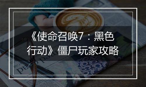 《使命召唤7：黑色行动》僵尸玩家攻略