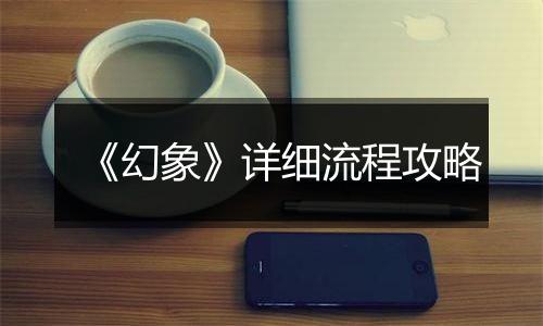 《幻象》详细流程攻略