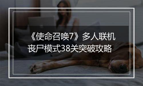 《使命召唤7》多人联机丧尸模式38关突破攻略