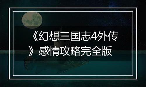 《幻想三国志4外传》感情攻略完全版