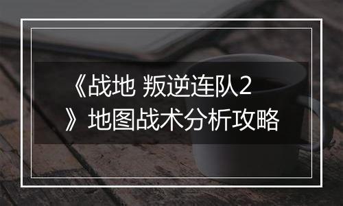 《战地 叛逆连队2》地图战术分析攻略