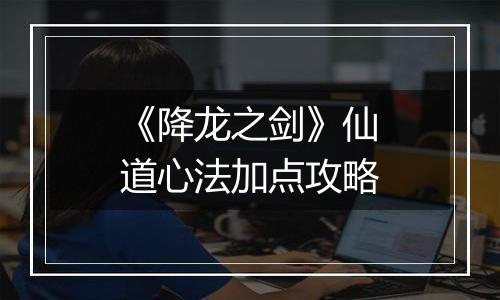 《降龙之剑》仙道心法加点攻略