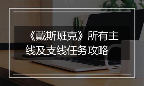 《戴斯班克》所有主线及支线任务攻略