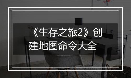 《生存之旅2》创建地图命令大全