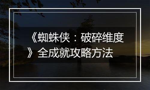 《蜘蛛侠：破碎维度》全成就攻略方法