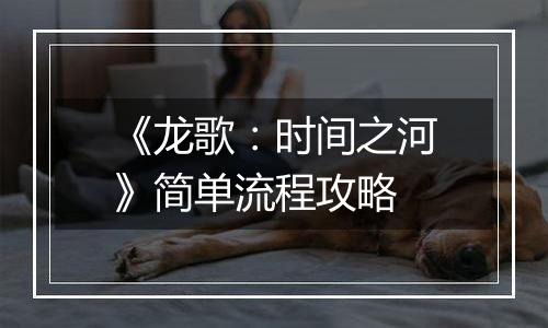《龙歌：时间之河》简单流程攻略