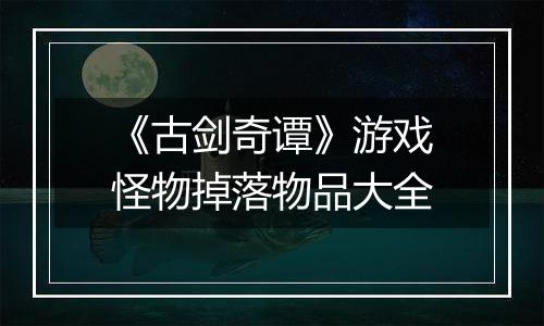 《古剑奇谭》游戏怪物掉落物品大全