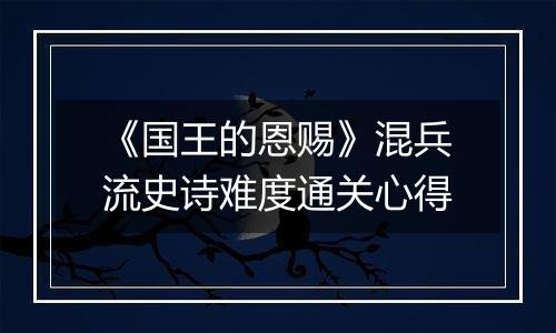 《国王的恩赐》混兵流史诗难度通关心得