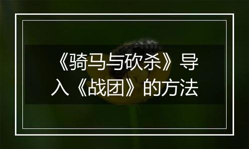 《骑马与砍杀》导入《战团》的方法