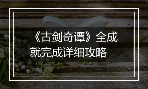 《古剑奇谭》全成就完成详细攻略