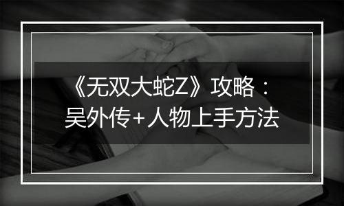 《无双大蛇Z》攻略：吴外传+人物上手方法