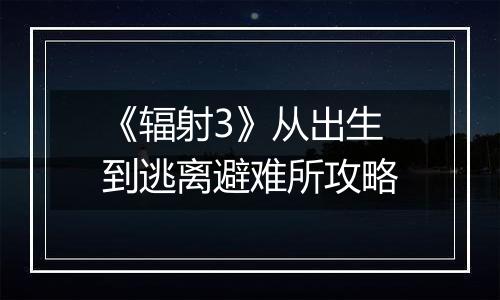 《辐射3》从出生到逃离避难所攻略