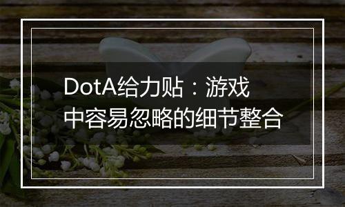 DotA给力贴：游戏中容易忽略的细节整合