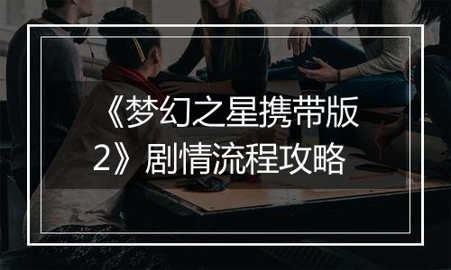 《梦幻之星携带版2》剧情流程攻略