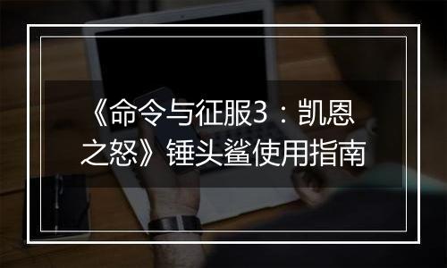 《命令与征服3：凯恩之怒》锤头鲨使用指南