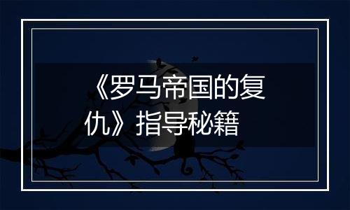 《罗马帝国的复仇》指导秘籍