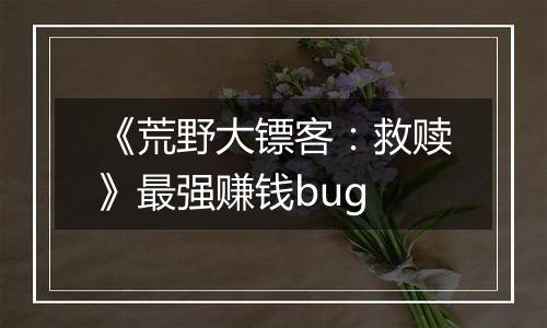 《荒野大镖客：救赎》最强赚钱bug