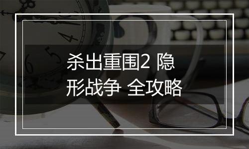 杀出重围2 隐形战争 全攻略