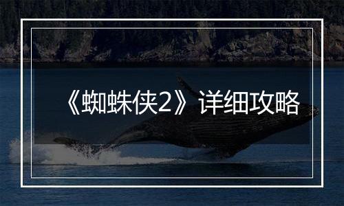 《蜘蛛侠2》详细攻略