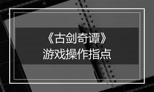 《古剑奇谭》游戏操作指点