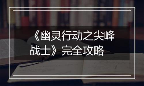 《幽灵行动之尖峰战士》完全攻略