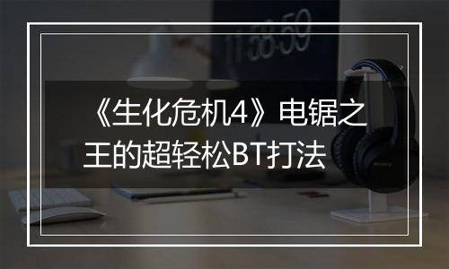 《生化危机4》电锯之王的超轻松BT打法