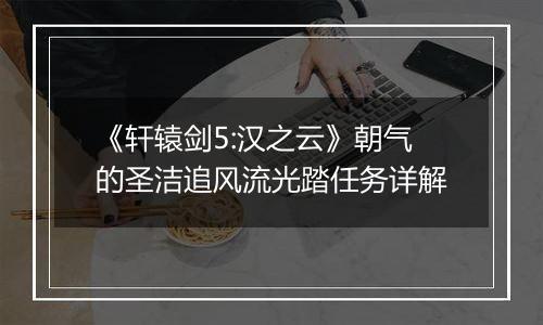 《轩辕剑5:汉之云》朝气的圣洁追风流光踏任务详解