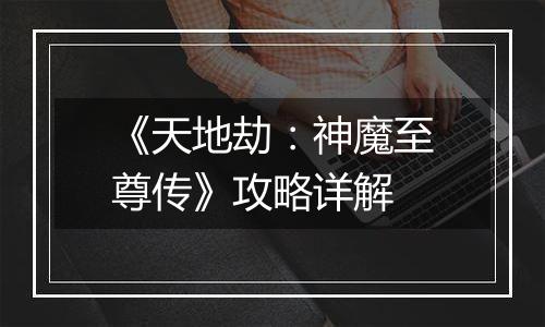 《天地劫：神魔至尊传》攻略详解