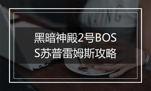 黑暗神殿2号BOSS苏普雷姆斯攻略