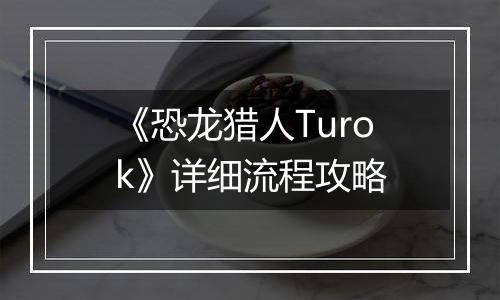 《恐龙猎人Turok》详细流程攻略