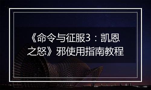 《命令与征服3：凯恩之怒》邪使用指南教程