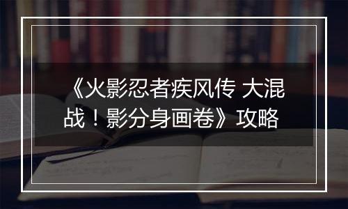 《火影忍者疾风传 大混战！影分身画卷》攻略