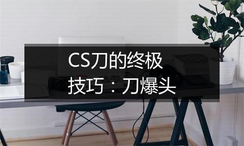 CS刀的终极技巧：刀爆头