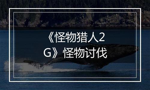 《怪物猎人2G》怪物讨伐