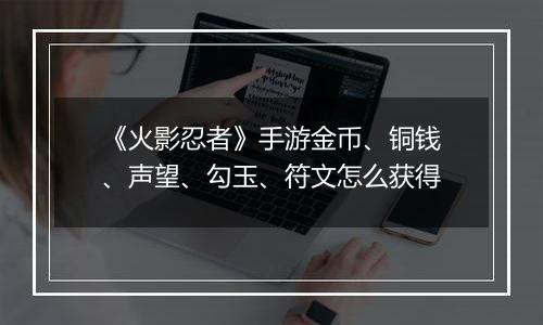 《火影忍者》手游金币、铜钱、声望、勾玉、符文怎么获得