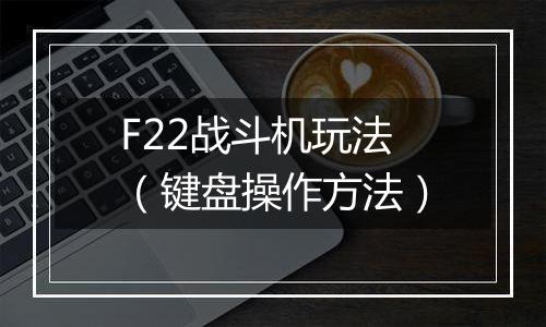 F22战斗机玩法（键盘操作方法）