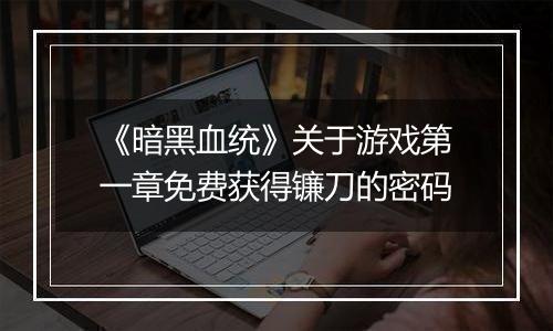 《暗黑血统》关于游戏第一章免费获得镰刀的密码