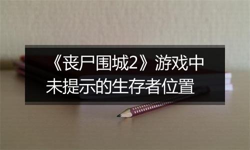 《丧尸围城2》游戏中未提示的生存者位置