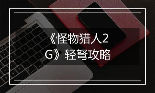 《怪物猎人2G》轻弩攻略